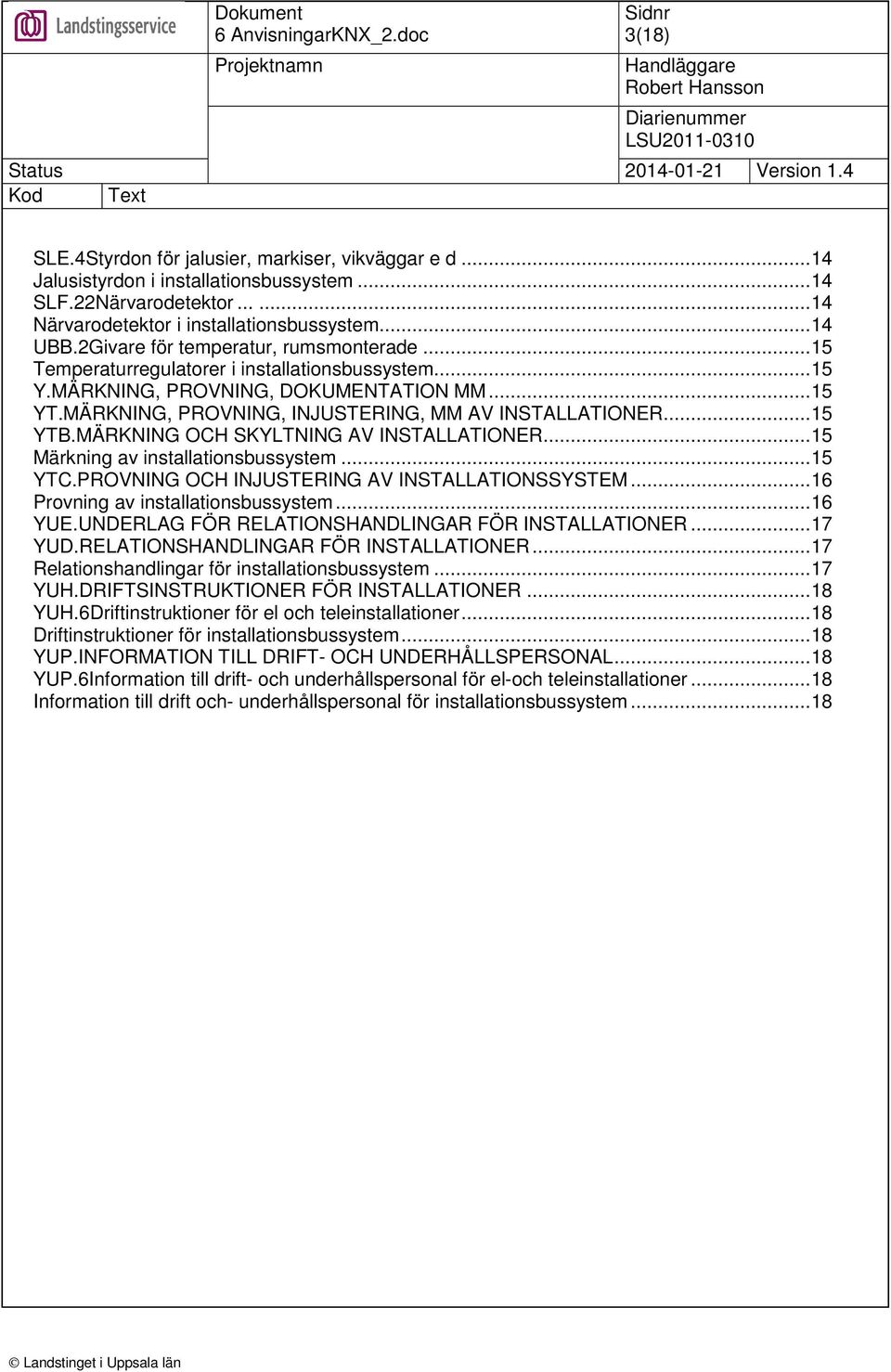 ..15 YTB.MÄRKNING OCH SKYLTNING AV INSTALLATIONER...15 Märkning av installationsbussystem...15 YTC.PROVNING OCH INJUSTERING AV INSTALLATIONSSYSTEM...16 Provning av installationsbussystem...16 YUE.