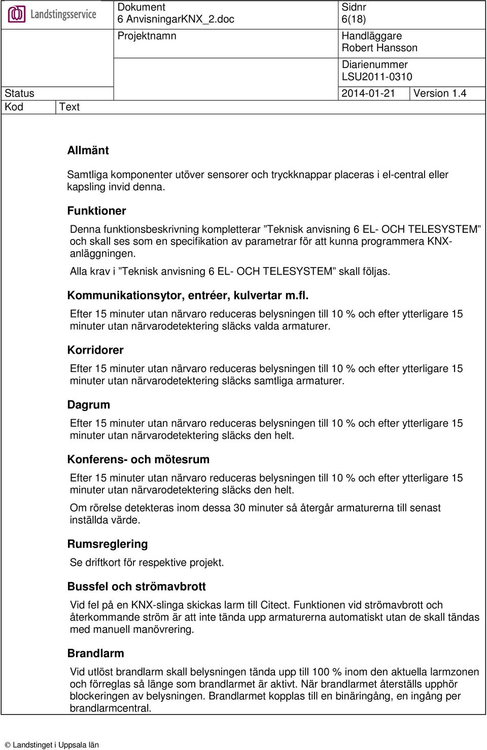 Alla krav i Teknisk anvisning 6 EL- OCH TELESYSTEM skall följas. Kommunikationsytor, entréer, kulvertar m.fl.