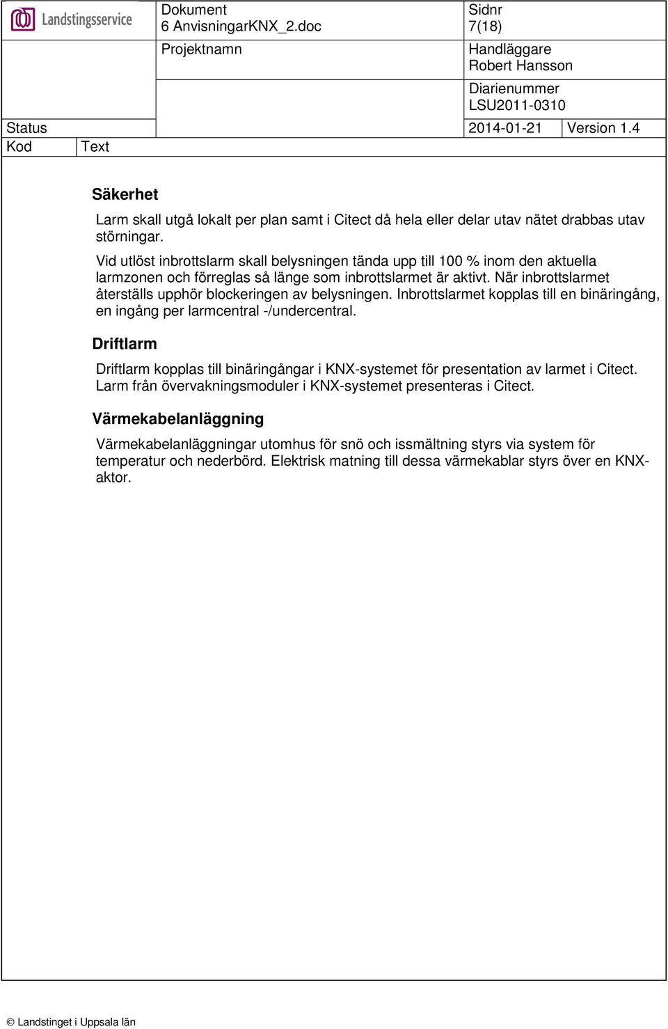 När inbrottslarmet återställs upphör blockeringen av belysningen. Inbrottslarmet kopplas till en binäringång, en ingång per larmcentral -/undercentral.