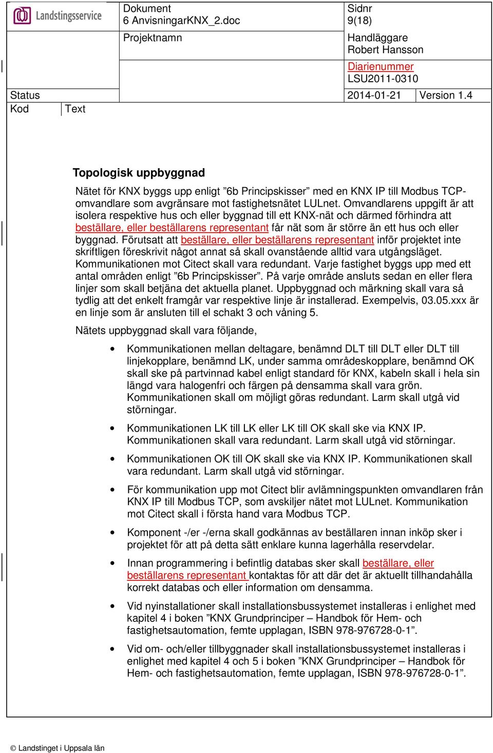 byggnad. Förutsatt att beställare, eller beställarens representant inför projektet inte skriftligen föreskrivit något annat så skall ovanstående alltid vara utgångsläget.