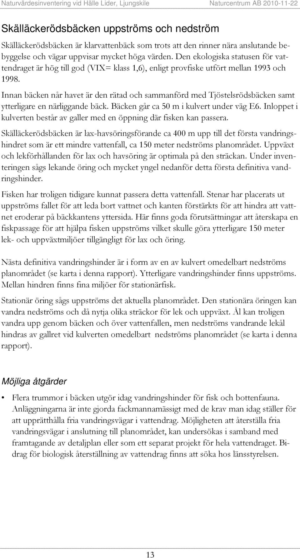 Innan bäcken når havet är den rätad och sammanförd med Tjöstelsrödsbäcken samt ytterligare en närliggande bäck. Bäcken går ca 50 m i kulvert under väg E6.