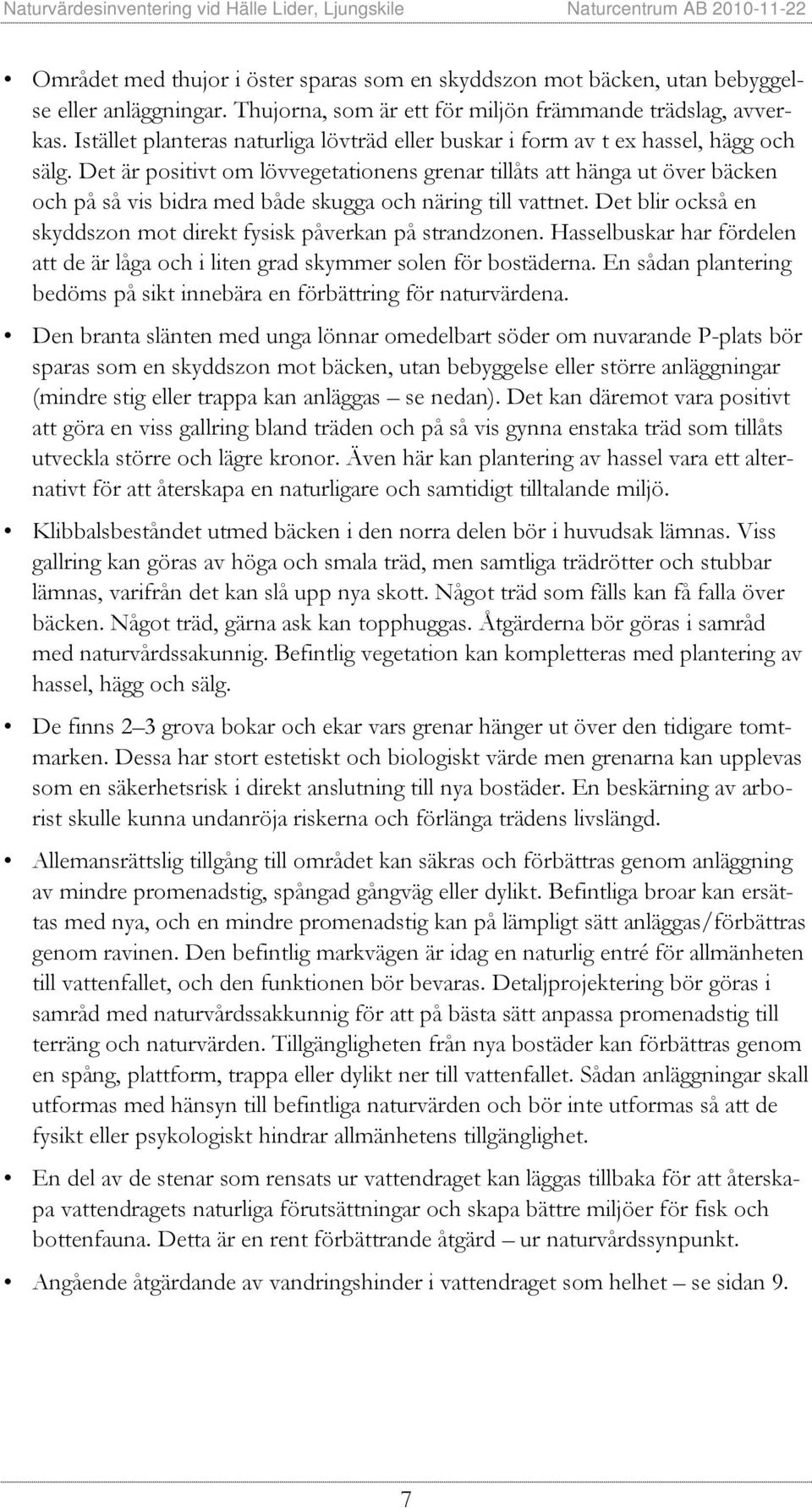 Det är positivt om lövvegetationens grenar tillåts att hänga ut över bäcken och på så vis bidra med både skugga och näring till vattnet.