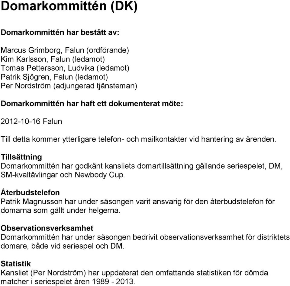 Tillsättning Domarkommittén har godkänt kansliets domartillsättning gällande seriespelet, DM, SM-kvaltävlingar och Newbody Cup.