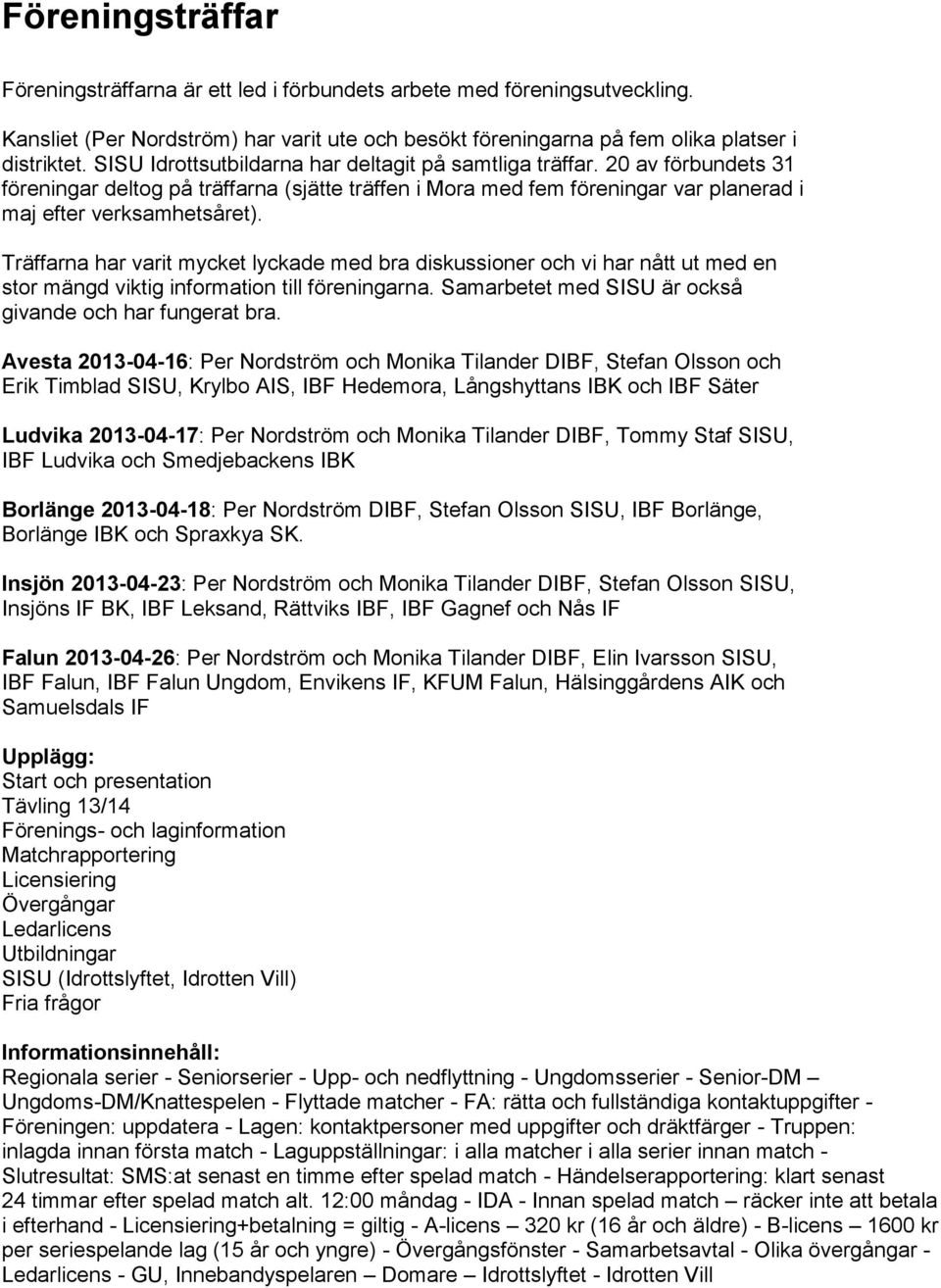 Träffarna har varit mycket lyckade med bra diskussioner och vi har nått ut med en stor mängd viktig information till föreningarna. Samarbetet med SISU är också givande och har fungerat bra.