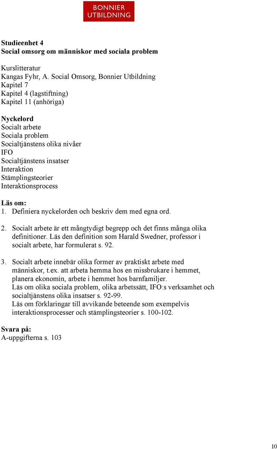 Interaktion Stämplingsteorier Interaktionsprocess Läs om: 1. Definiera nyckelorden och beskriv dem med egna ord. 2. Socialt arbete är ett mångtydigt begrepp och det finns många olika definitioner.