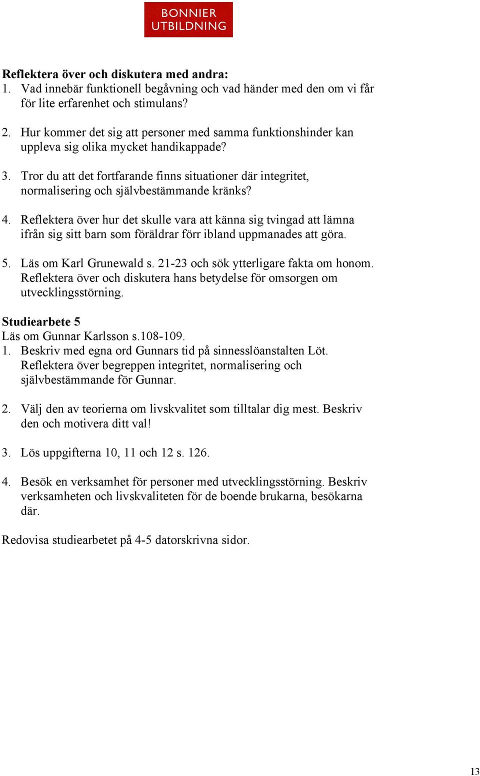 Tror du att det fortfarande finns situationer där integritet, normalisering och självbestämmande kränks? 4.