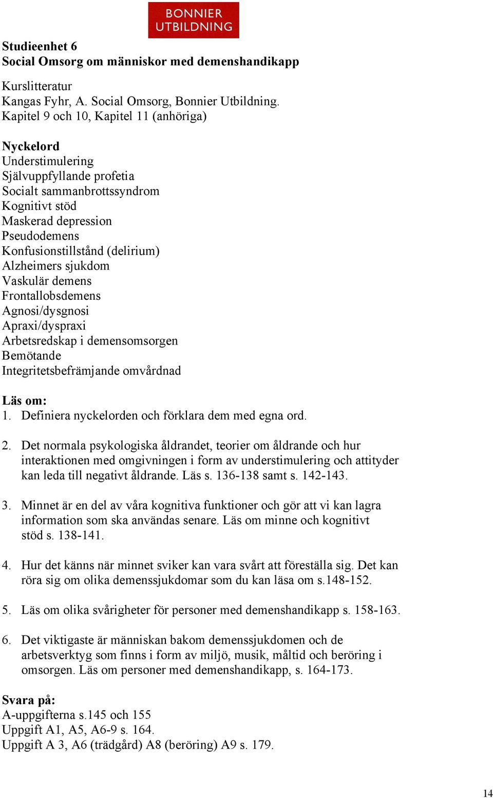 Alzheimers sjukdom Vaskulär demens Frontallobsdemens Agnosi/dysgnosi Apraxi/dyspraxi Arbetsredskap i demensomsorgen Bemötande Integritetsbefrämjande omvårdnad Läs om: 1.