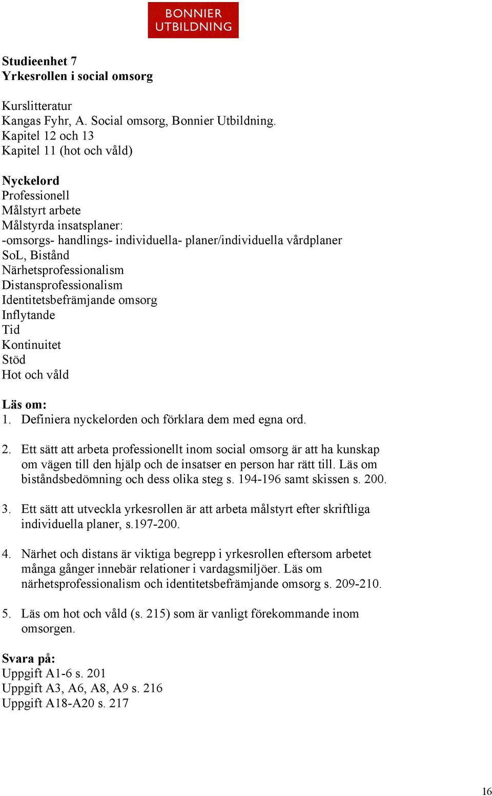 Närhetsprofessionalism Distansprofessionalism Identitetsbefrämjande omsorg Inflytande Tid Kontinuitet Stöd Hot och våld Läs om: 1. Definiera nyckelorden och förklara dem med egna ord. 2.