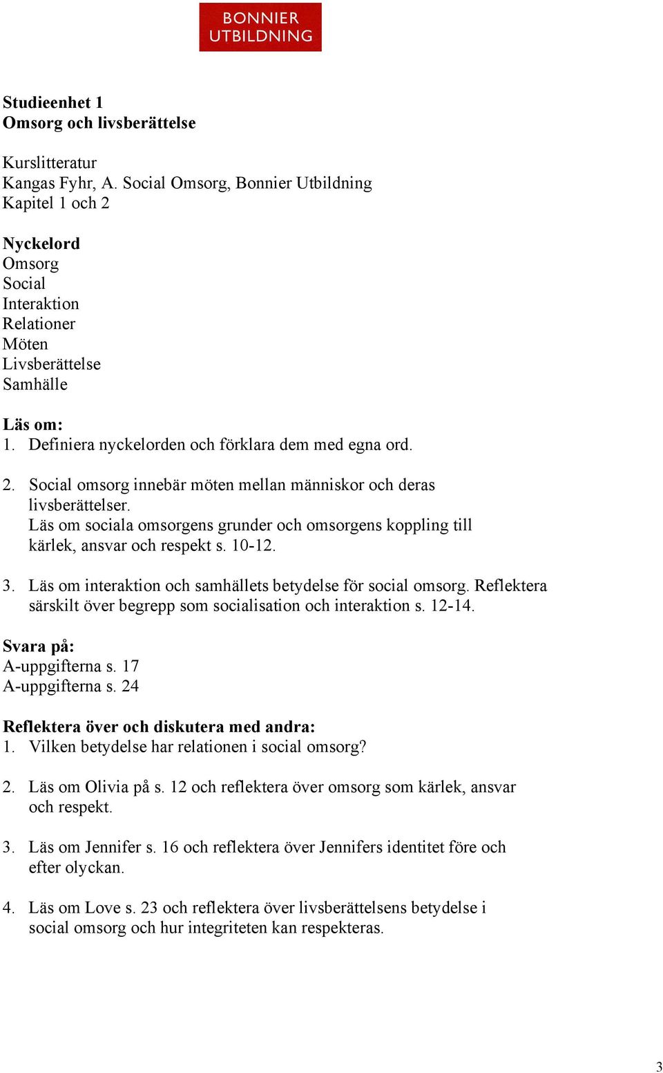 Läs om sociala omsorgens grunder och omsorgens koppling till kärlek, ansvar och respekt s. 10-12. 3. Läs om interaktion och samhällets betydelse för social omsorg.