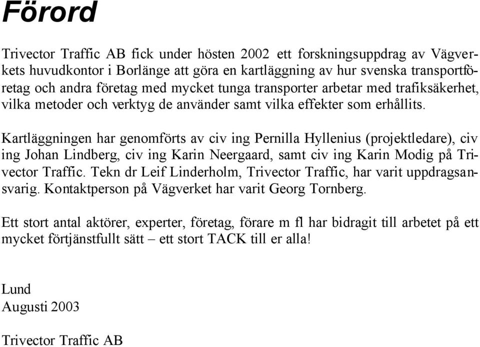 Kartläggningen har genomförts av civ ing Pernilla Hyllenius (projektledare), civ ing Johan Lindberg, civ ing Karin Neergaard, samt civ ing Karin Modig på Trivector Traffic.