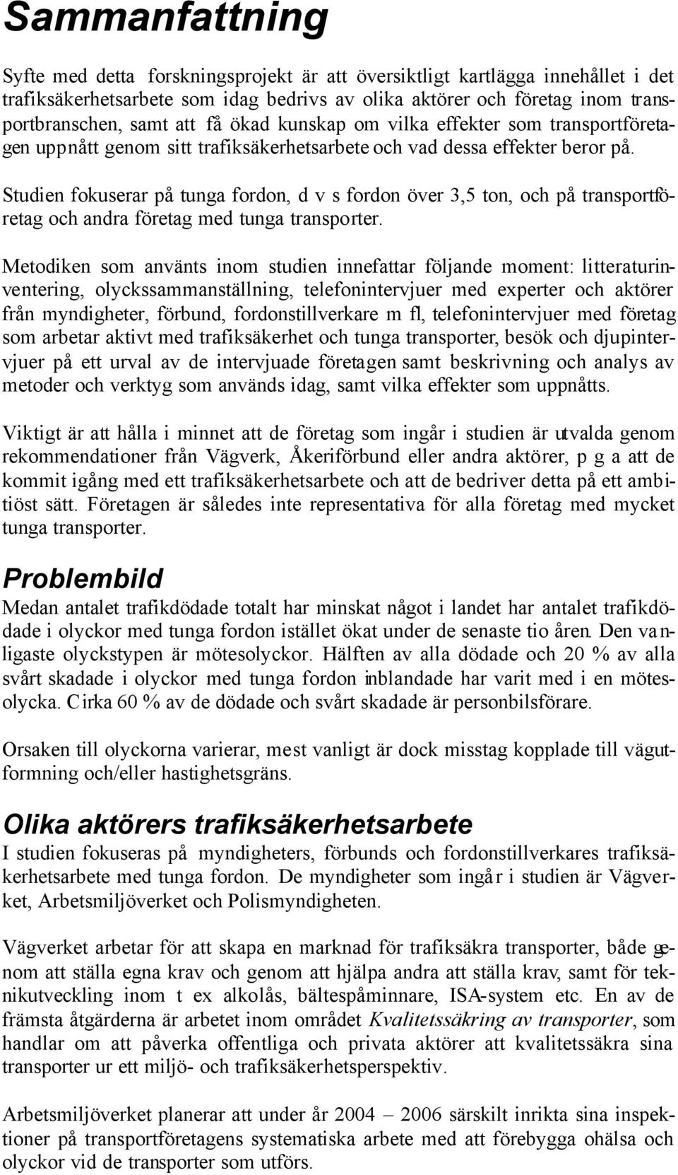 Studien fokuserar på tunga fordon, d v s fordon över 3,5 ton, och på transportföretag och andra företag med tunga transporter.