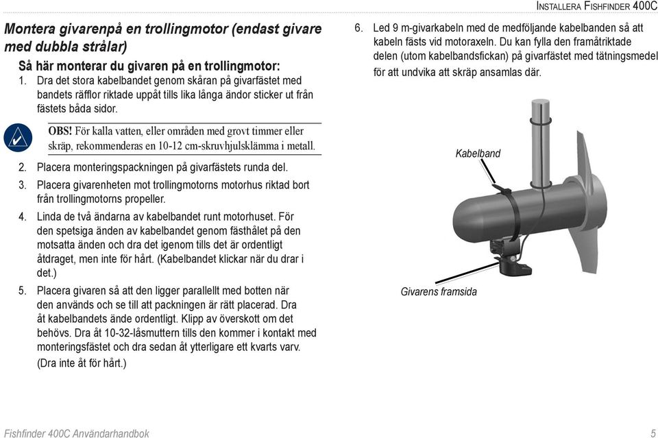 För kalla vatten, eller områden med grovt timmer eller skräp, rekommenderas en 10-12 cm-skruvhjulsklämma i metall. 2. Placera monteringspackningen på givarfästets runda del. 3.