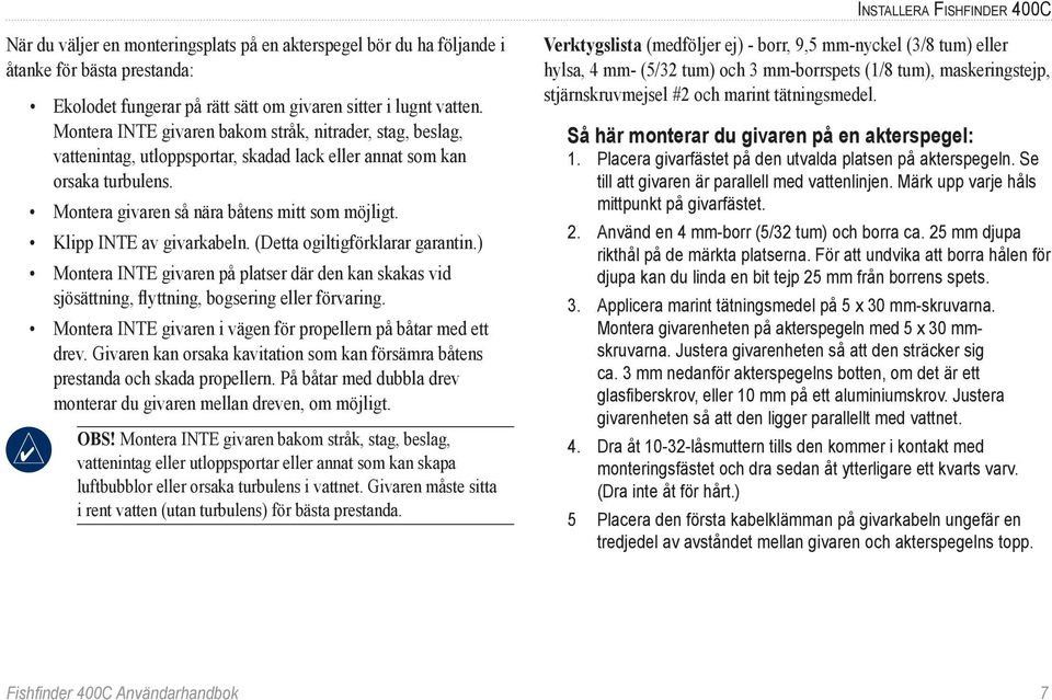 Klipp INTE av givarkabeln. (Detta ogiltigförklarar garantin.) Montera INTE givaren på platser där den kan skakas vid sjösättning, flyttning, bogsering eller förvaring.