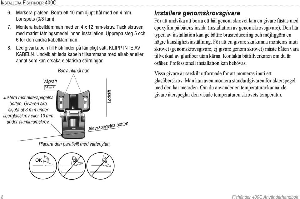 Undvik att leda kabeln tillsammans med elkablar eller annat som kan orsaka elektriska störningar. Vågrätt Justera mot akterspegelns botten.