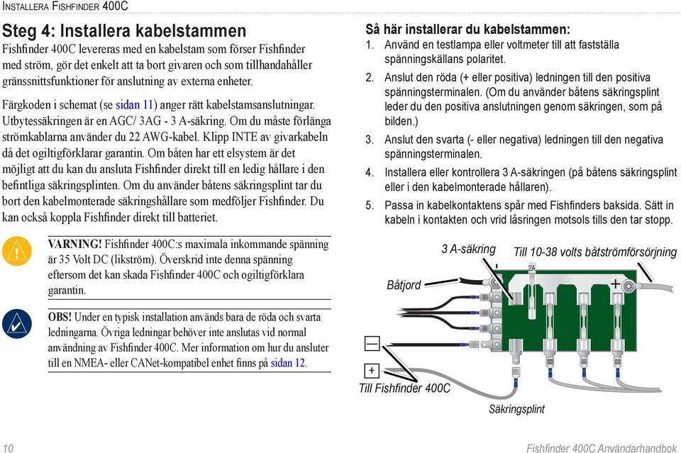 Om du måste förlänga strömkablarna använder du 22 AWG-kabel. Klipp INTE av givarkabeln då det ogiltigförklarar garantin.