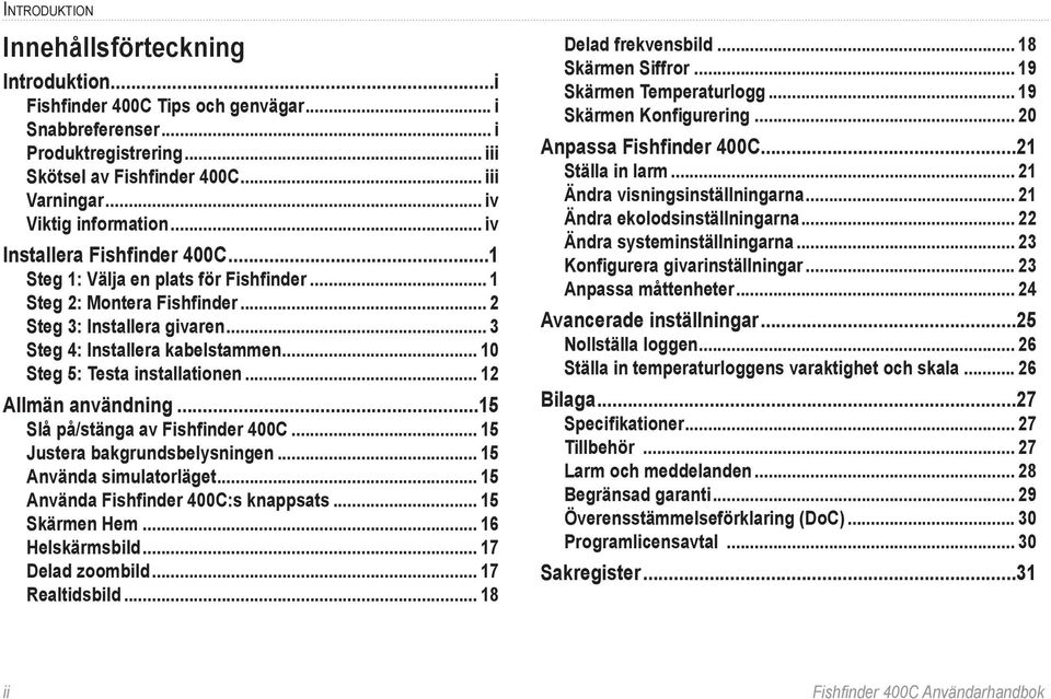 .. 10 Steg 5: Testa installationen... 12 Allmän användning...15 Slå på/stänga av Fishfinder 400C... 15 Justera bakgrundsbelysningen... 15 Använda simulatorläget.