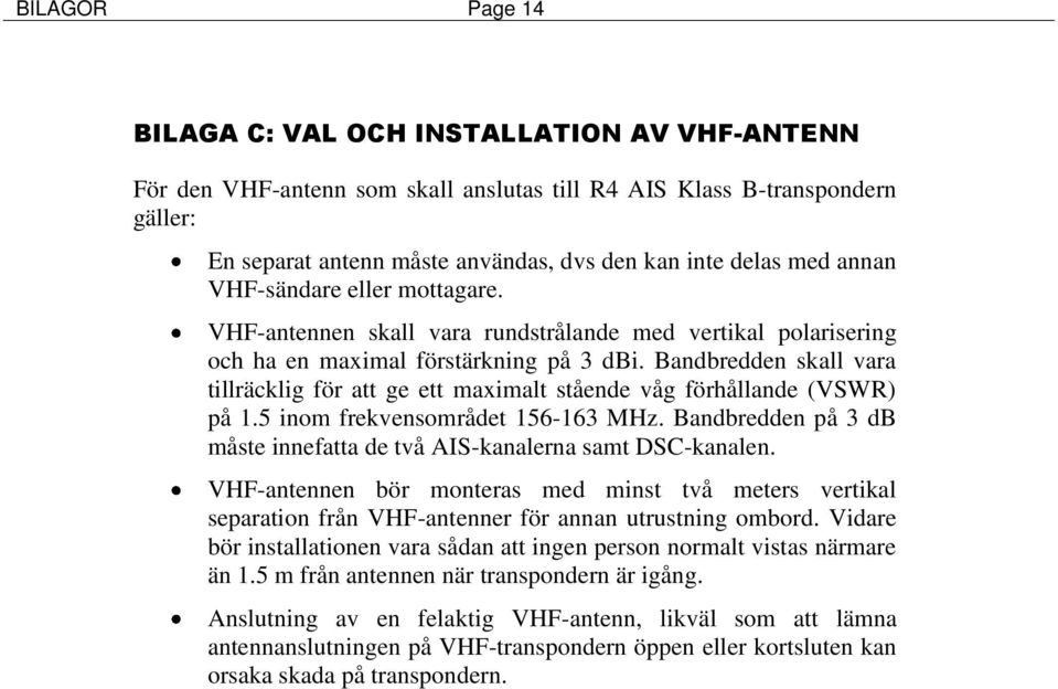 Bandbredden skall vara tillräcklig för att ge ett maximalt stående våg förhållande (VSWR) på 1.5 inom frekvensområdet 156-163 MHz.