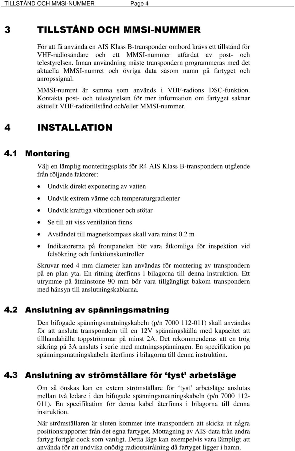 MMSI-numret är samma som används i VHF-radions DSC-funktion. Kontakta post- och telestyrelsen för mer information om fartyget saknar aktuellt VHF-radiotillstånd och/eller MMSI-nummer.