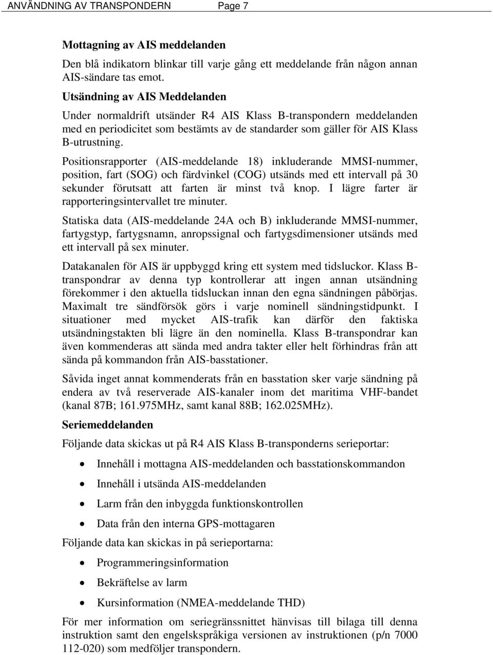 Positionsrapporter (AIS-meddelande 18) inkluderande MMSI-nummer, position, fart (SOG) och färdvinkel (COG) utsänds med ett intervall på 30 sekunder förutsatt att farten är minst två knop.