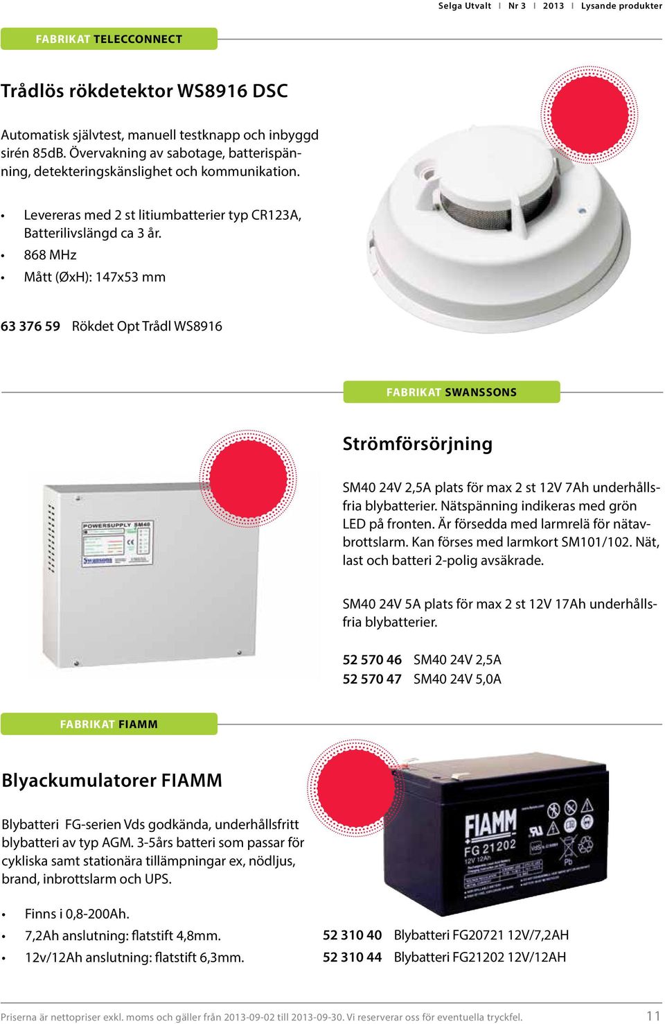 868 MHz Mått (ØxH): 147x53 mm 63 376 59 Rökdet Opt Trådl WS8916 FABRIKAT SWANSSONS Strömförsörjning SM40 24V 2,5A plats för max 2 st 12V 7Ah underhållsfria blybatterier.