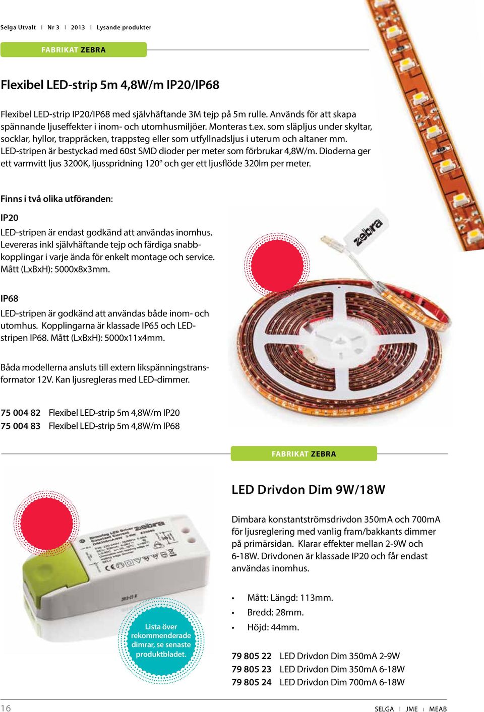 LED-stripen är bestyckad med 60st SMD dioder per meter som förbrukar 4,8W/m. Dioderna ger ett varmvitt ljus 3200K, ljusspridning 120 och ger ett ljusflöde 320lm per meter.