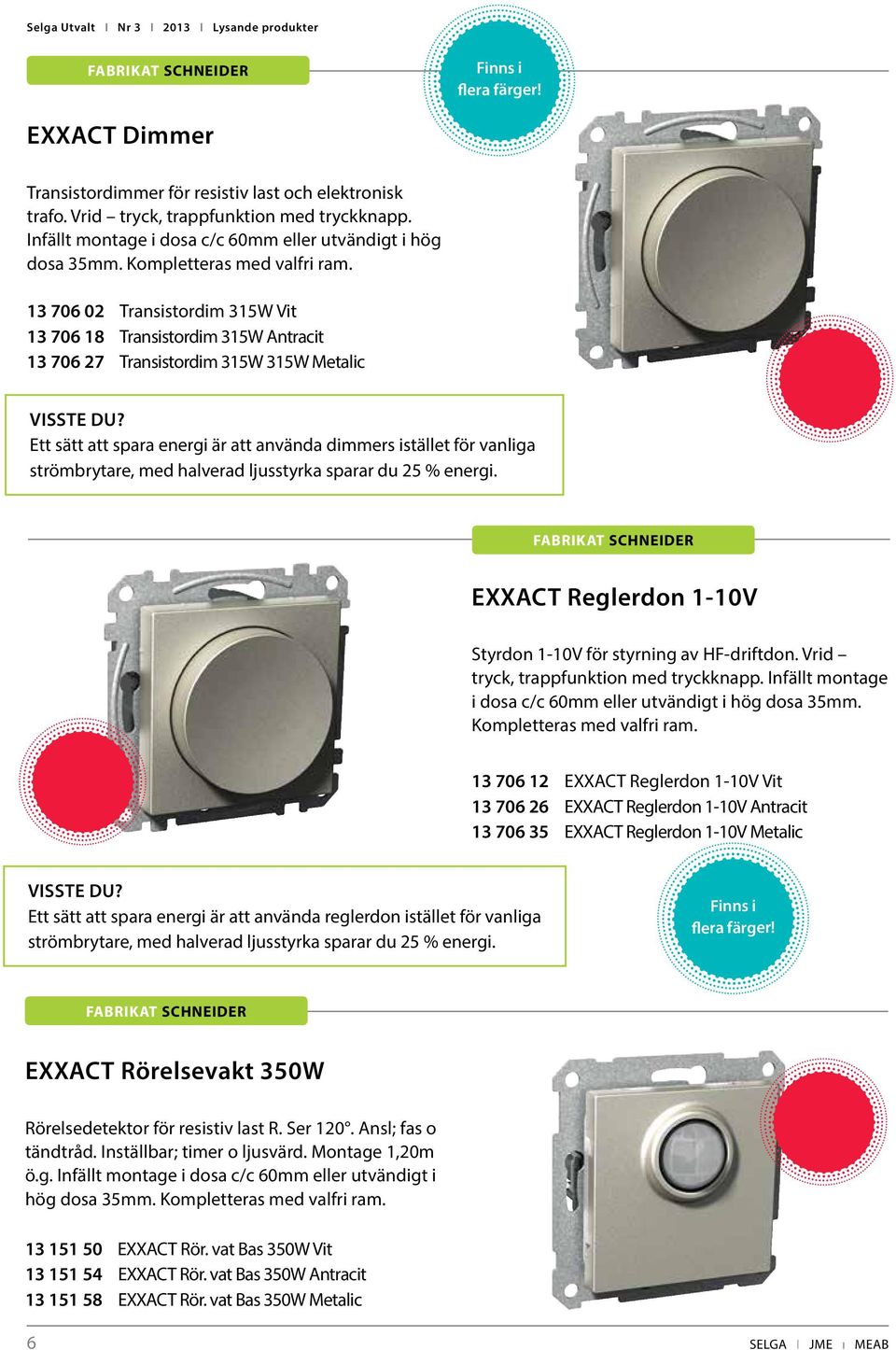 13 706 02 Transistordim 315W Vit 13 706 18 Transistordim 315W Antracit 13 706 27 Transistordim 315W 315W Metalic VISSTE DU?