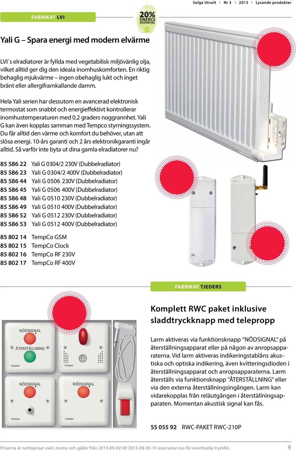 Hela Yali serien har dessutom en avancerad elektronisk termostat som snabbt och energieffektivt kontrollerar inomhustemperaturen med 0,2 graders noggrannhet.