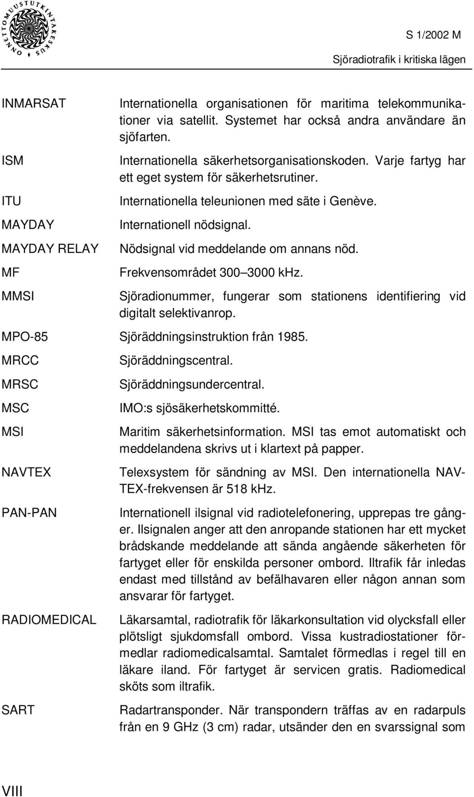 Nödsignal vid meddelande om annans nöd. Frekvensområdet 300 3000 khz. Sjöradionummer, fungerar som stationens identifiering vid digitalt selektivanrop. MPO-85 Sjöräddningsinstruktion från 1985.