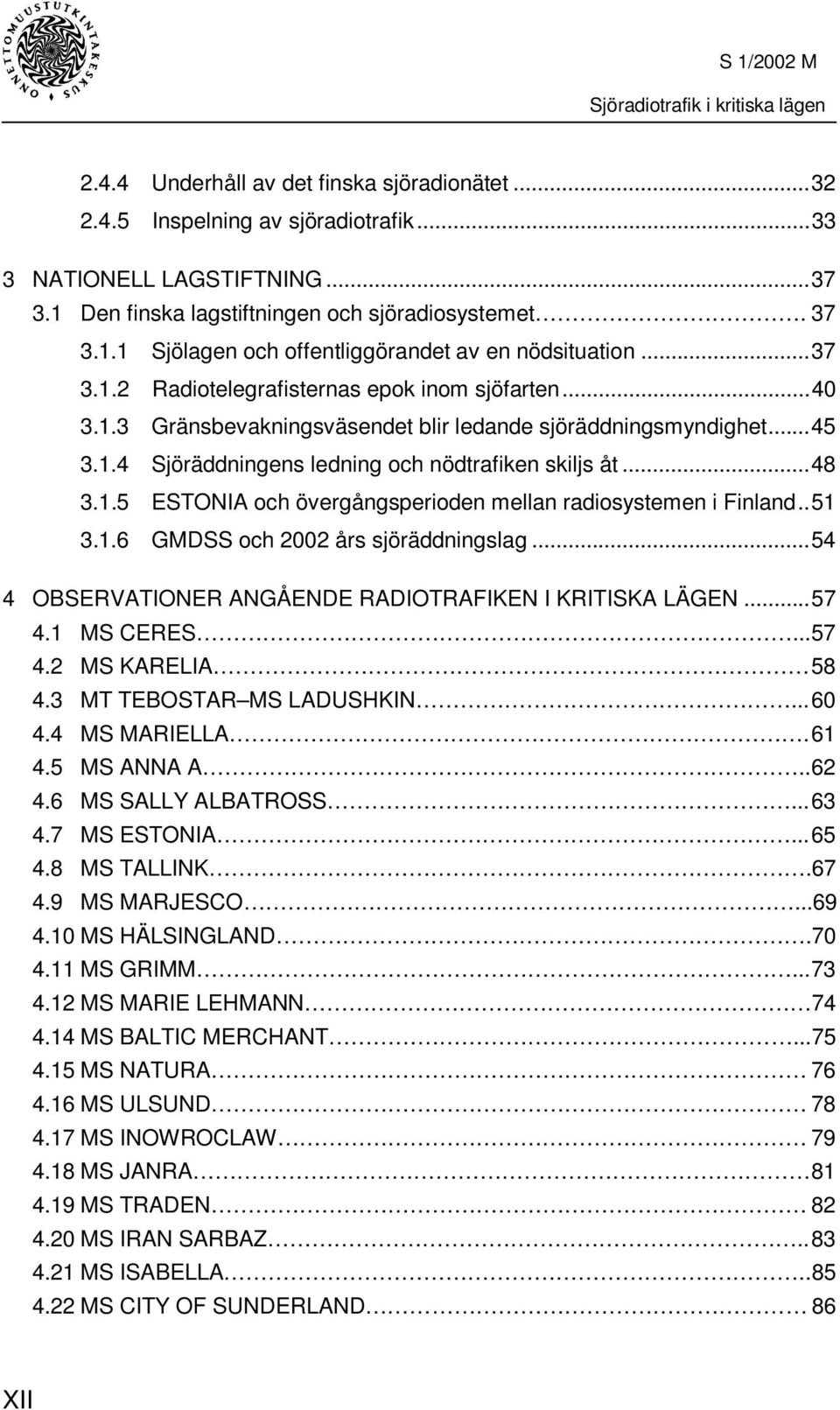 .51 3.1.6 GMDSS och 2002 års sjöräddningslag...54 4 OBSERVATIONER ANGÅENDE RADIOTRAFIKEN I KRITISKA LÄGEN...57 4.1 MS CERES...57 4.2 MS KARELIA 58 4.3 MT TEBOSTAR MS LADUSHKIN...60 4.4 MS MARIELLA.