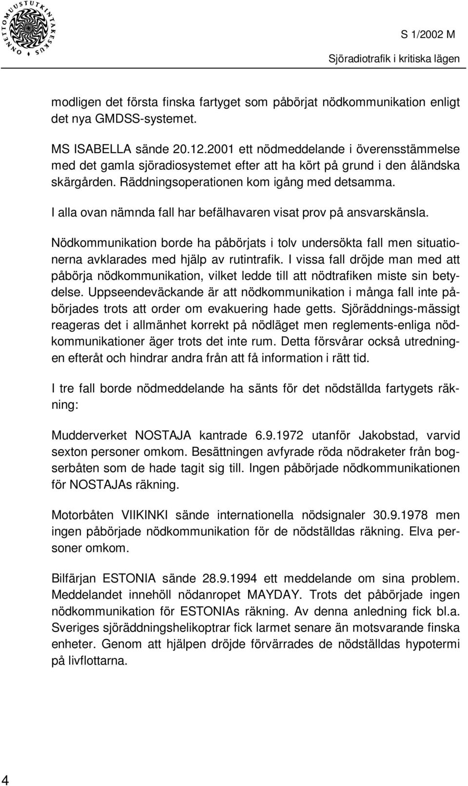 I alla ovan nämnda fall har befälhavaren visat prov på ansvarskänsla. Nödkommunikation borde ha påbörjats i tolv undersökta fall men situationerna avklarades med hjälp av rutintrafik.