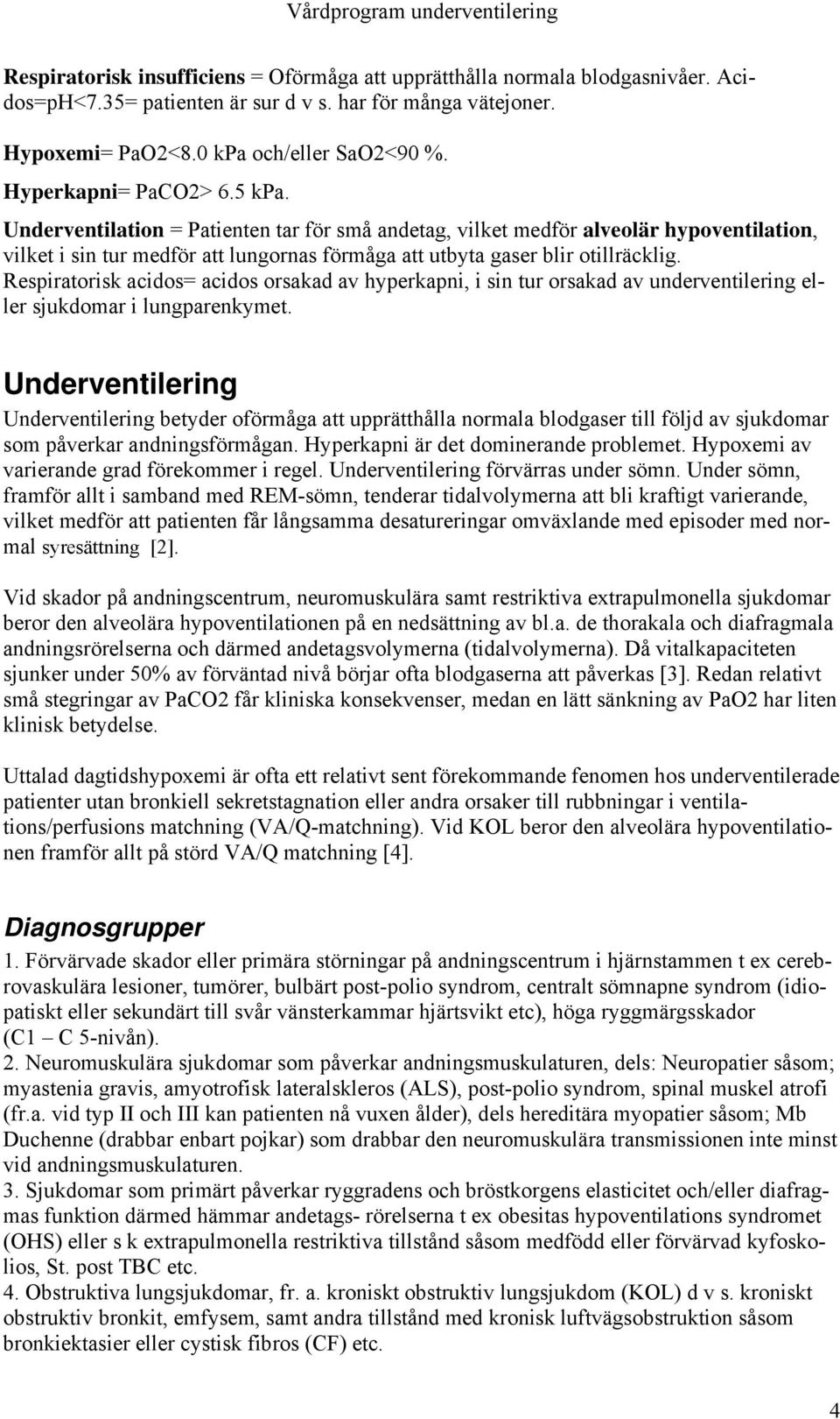 Respiratorisk acidos= acidos orsakad av hyperkapni, i sin tur orsakad av underventilering eller sjukdomar i lungparenkymet.