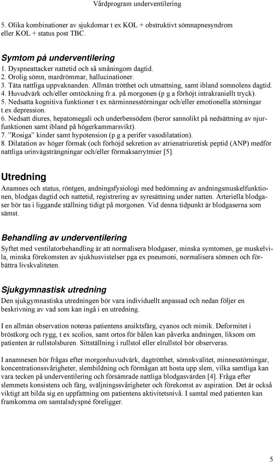 5. Nedsatta kognitiva funktioner t ex närminnesstörningar och/eller emotionella störningar t.ex depression. 6.