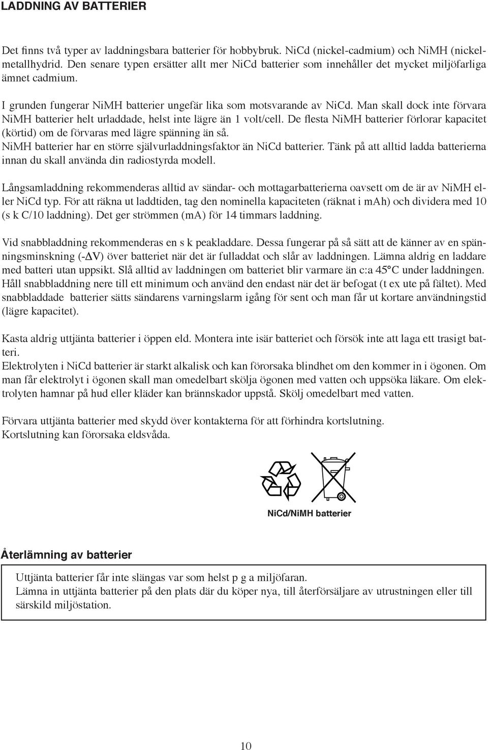 Man skall dock inte förvara NiMH batterier helt urladdade, helst inte lägre än 1 volt/cell. De flesta NiMH batterier förlorar kapacitet (körtid) om de förvaras med lägre spänning än så.