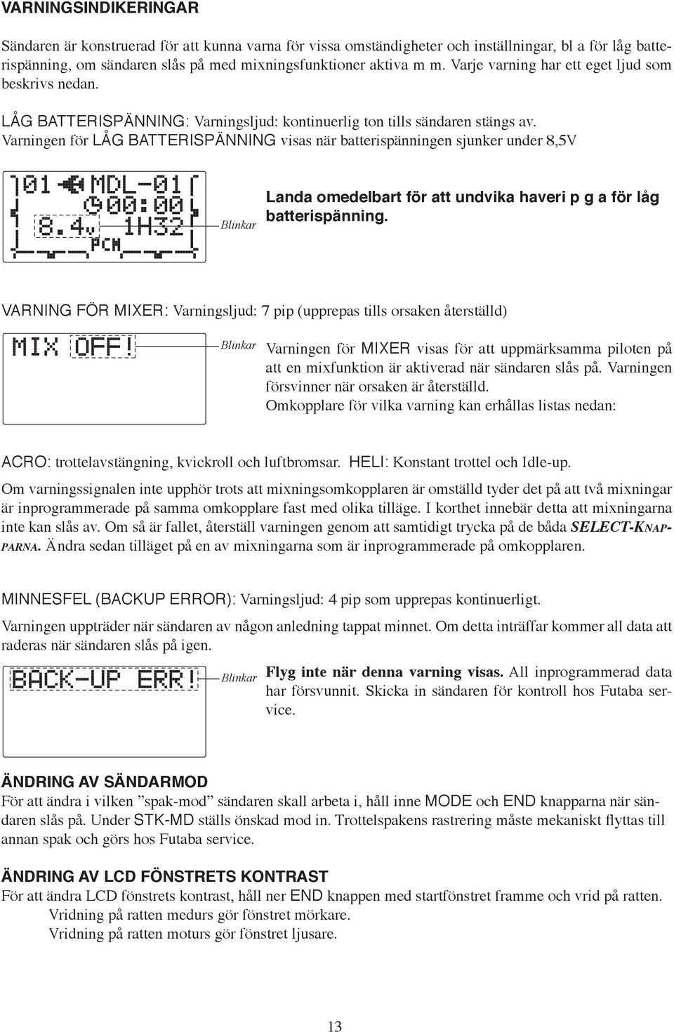 Varningen för LÅG BATTERISPÄNNING visas när batterispänningen sjunker under 8,5V Blinkar Landa omedelbart för att undvika haveri p g a för låg batterispänning.