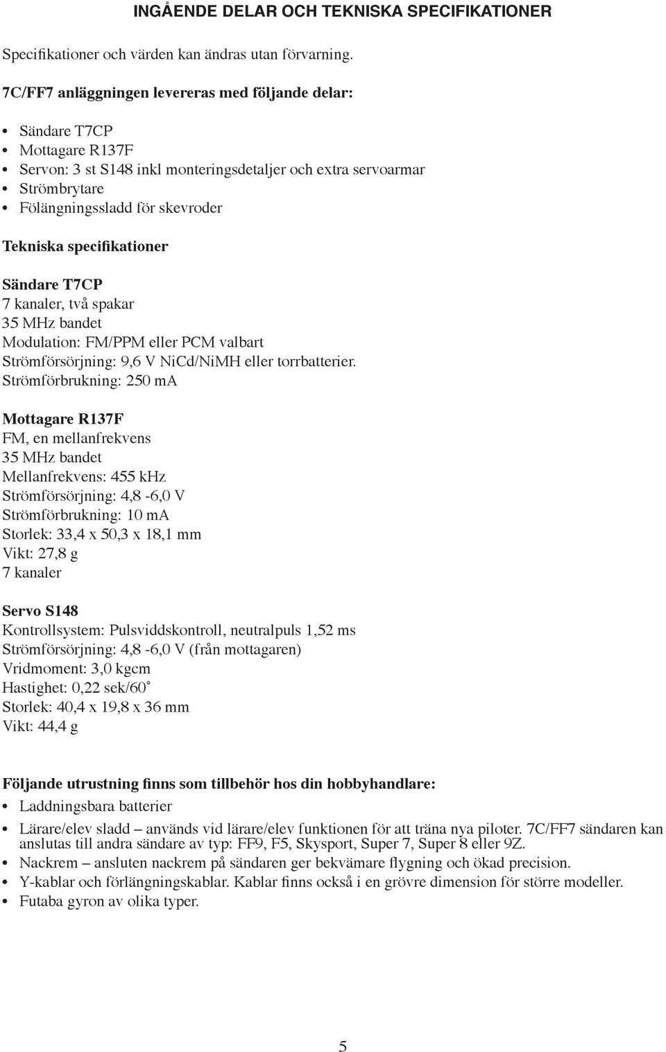 specifikationer Sändare T7CP 7 kanaler, två spakar 35 MHz bandet Modulation: FM/PPM eller PCM valbart Strömförsörjning: 9,6 V NiCd/NiMH eller torrbatterier.