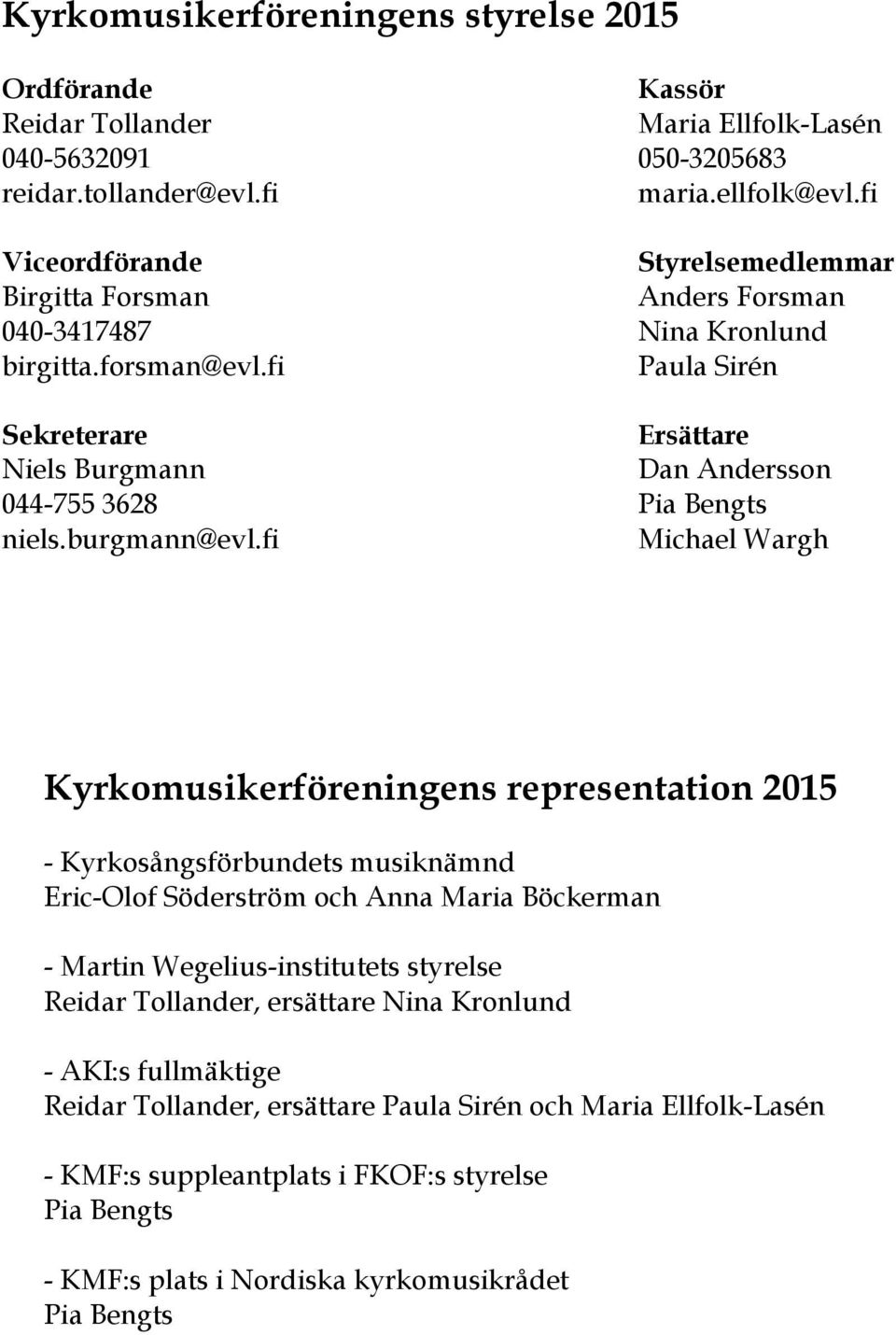 fi Styrelsemedlemmar Anders Forsman Nina Kronlund Paula Sirén Ersättare Dan Andersson Michael Wargh Kyrkomusikerföreningens representation 2015 - Kyrkosångsförbundets musiknämnd Eric-Olof