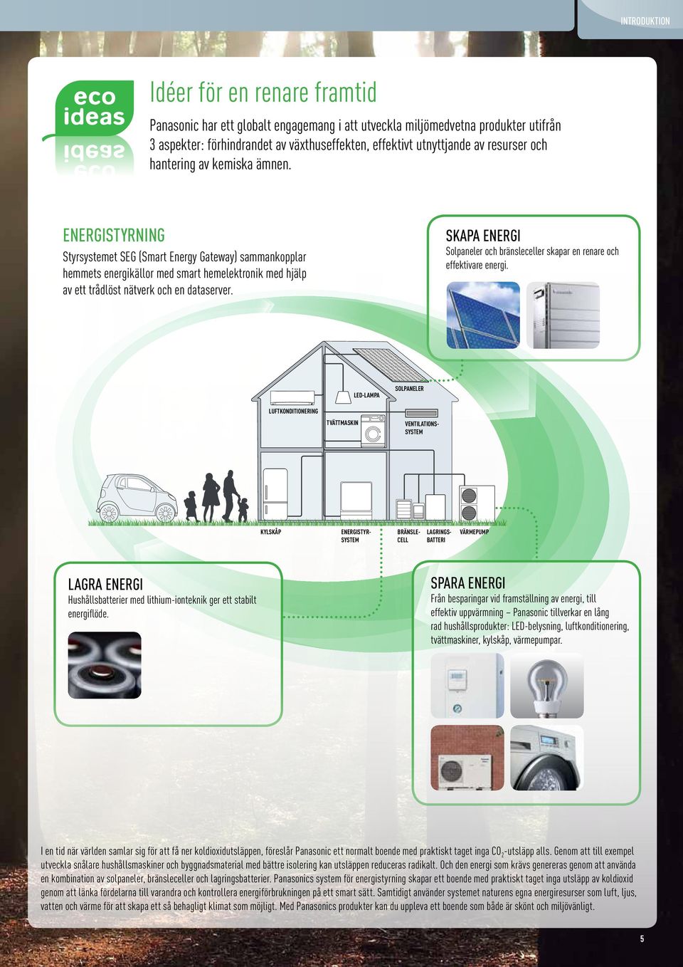EnergISTYRNING Styrsystemet SEG (Smart Energy Gateway) sammankopplar hemmets energikällor med smart hemelektronik med hjälp av ett trådlöst nätverk och en dataserver.