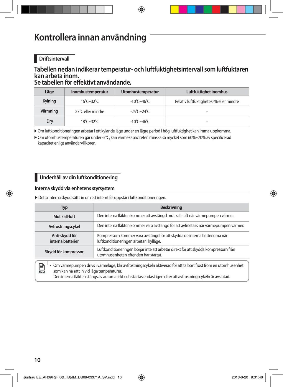 Om luftkonditioneringen arbetar i ett kylande läge under en lägre period i hög luftfuktighet kan imma uppkomma.