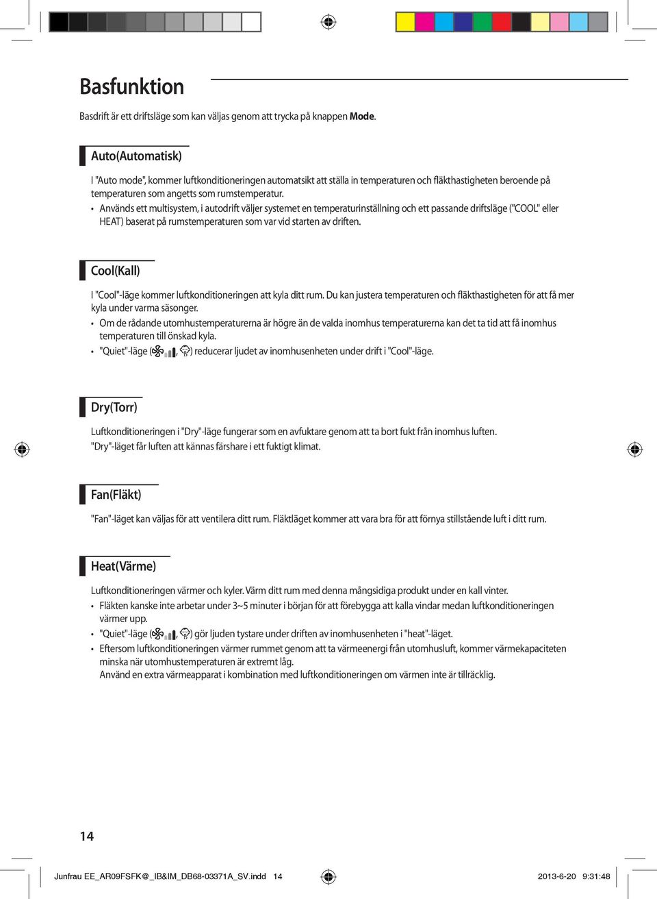 Används ett multisystem, i autodrift väljer systemet en temperaturinställning och ett passande driftsläge ("COOL" eller HEAT) baserat på rumstemperaturen som var vid starten av driften.