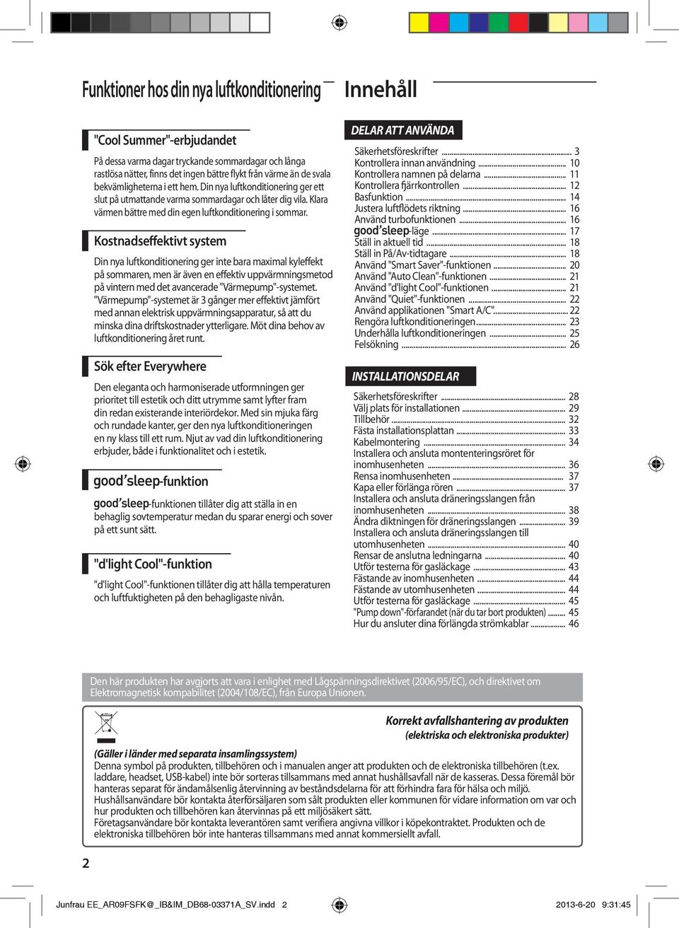 Kostnadseffektivt system Din nya luftkonditionering ger inte bara maximal kyleffekt på sommaren, men är även en effektiv uppvärmningsmetod på vintern med det avancerade "Värmepump"-systemet.