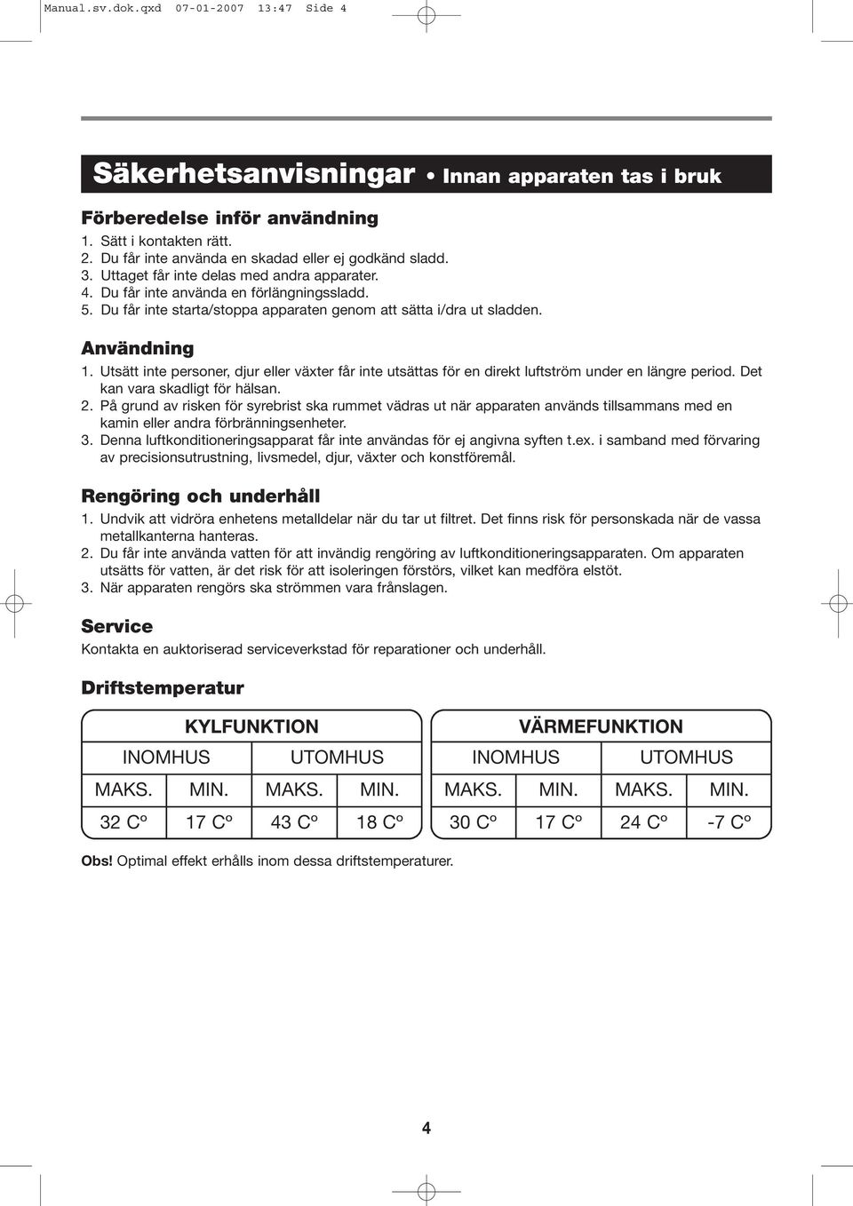 Du får inte starta/stoppa apparaten genom att sätta i/dra ut sladden. Användning 1. Utsätt inte personer, djur eller växter får inte utsättas för en direkt luftström under en längre period.