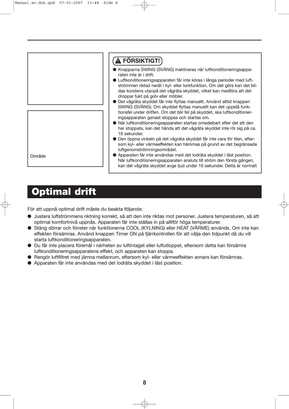 Om det görs kan det bildas kondens utanpå det vågräta skyddet, vilket kan medföra att det droppar fukt på golv eller möbler. Det vågräta skyddet får inte flyttas manuellt.