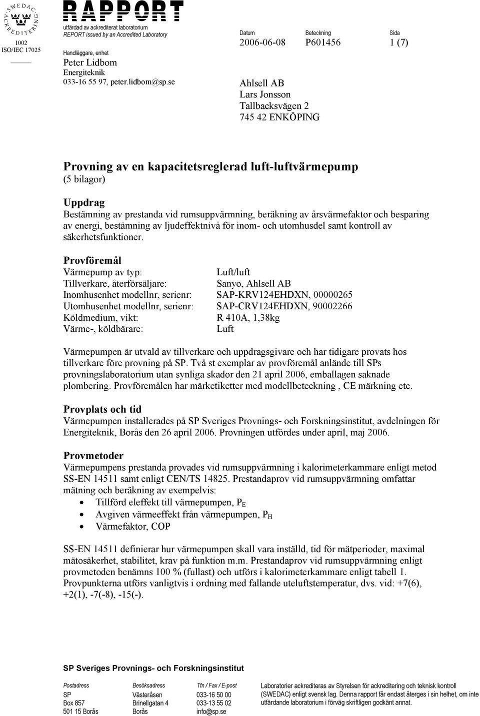 rumsuppvärmning, beräkning av årsvärmefaktor och besparing av energi, bestämning av ljudeffektnivå för inom- och utomhusdel samt kontroll av säkerhetsfunktioner.