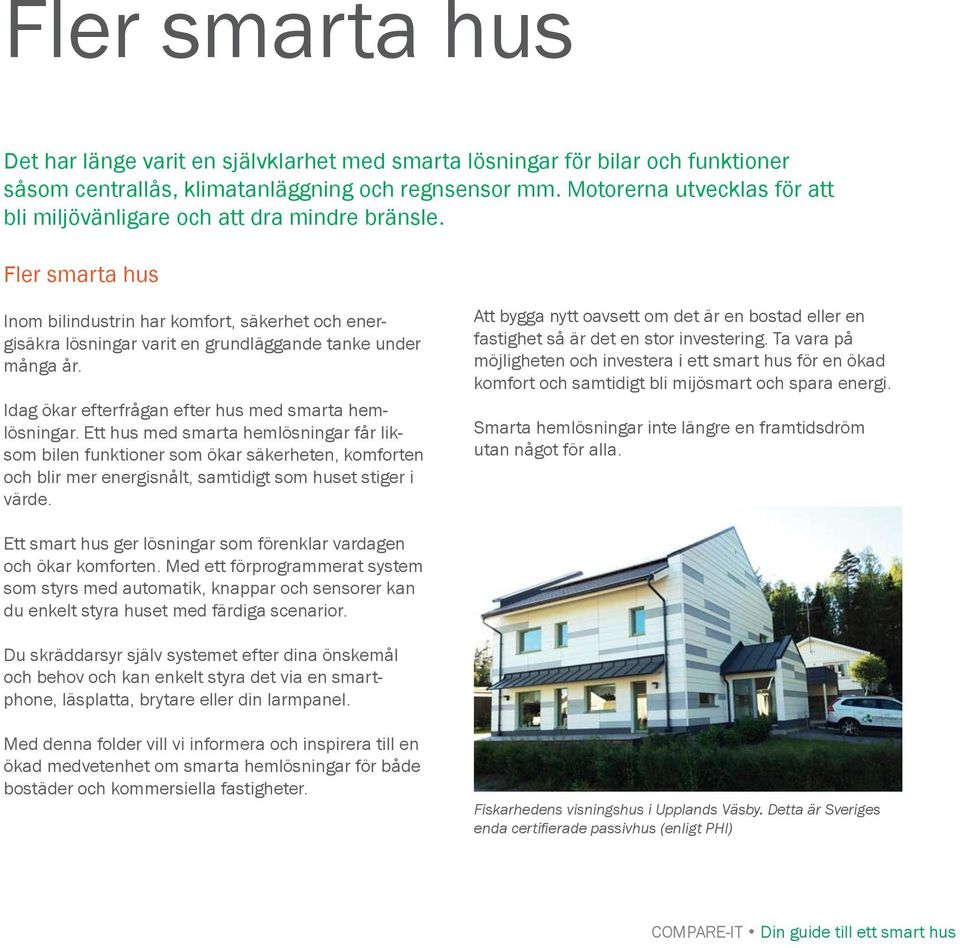 Fler smarta hus Inom bilindustrin har komfort, säkerhet och energisäkra lösningar varit en grundläggande tanke under många år. Idag ökar efterfrågan efter hus med smarta hemlösningar.