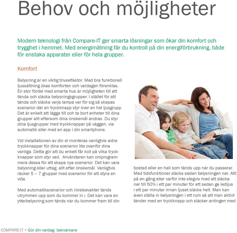 Med bra funktionell ljussättning ökas komforten och vardagen förenklas. En stor fördel med smarta hus är möjligheten till att tända och släcka belysningsgrupper.