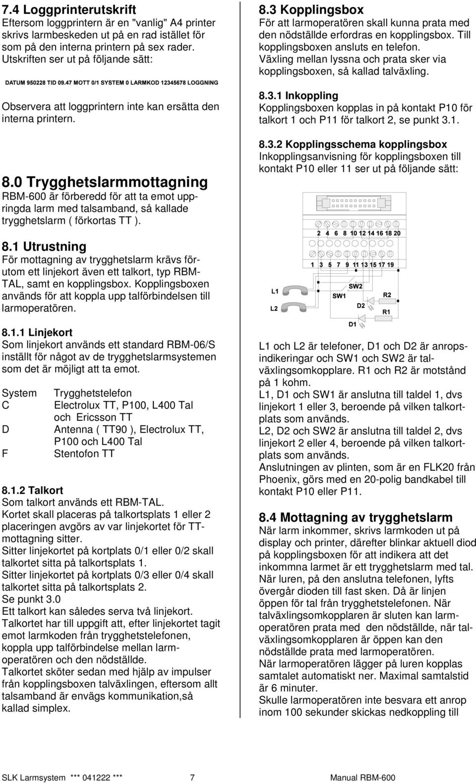 0 Trygghetslarmmottagning RBM-600 är förberedd för att ta emot uppringda larm med talsamband, så kallade trygghetslarm ( förkortas TT ). 8.