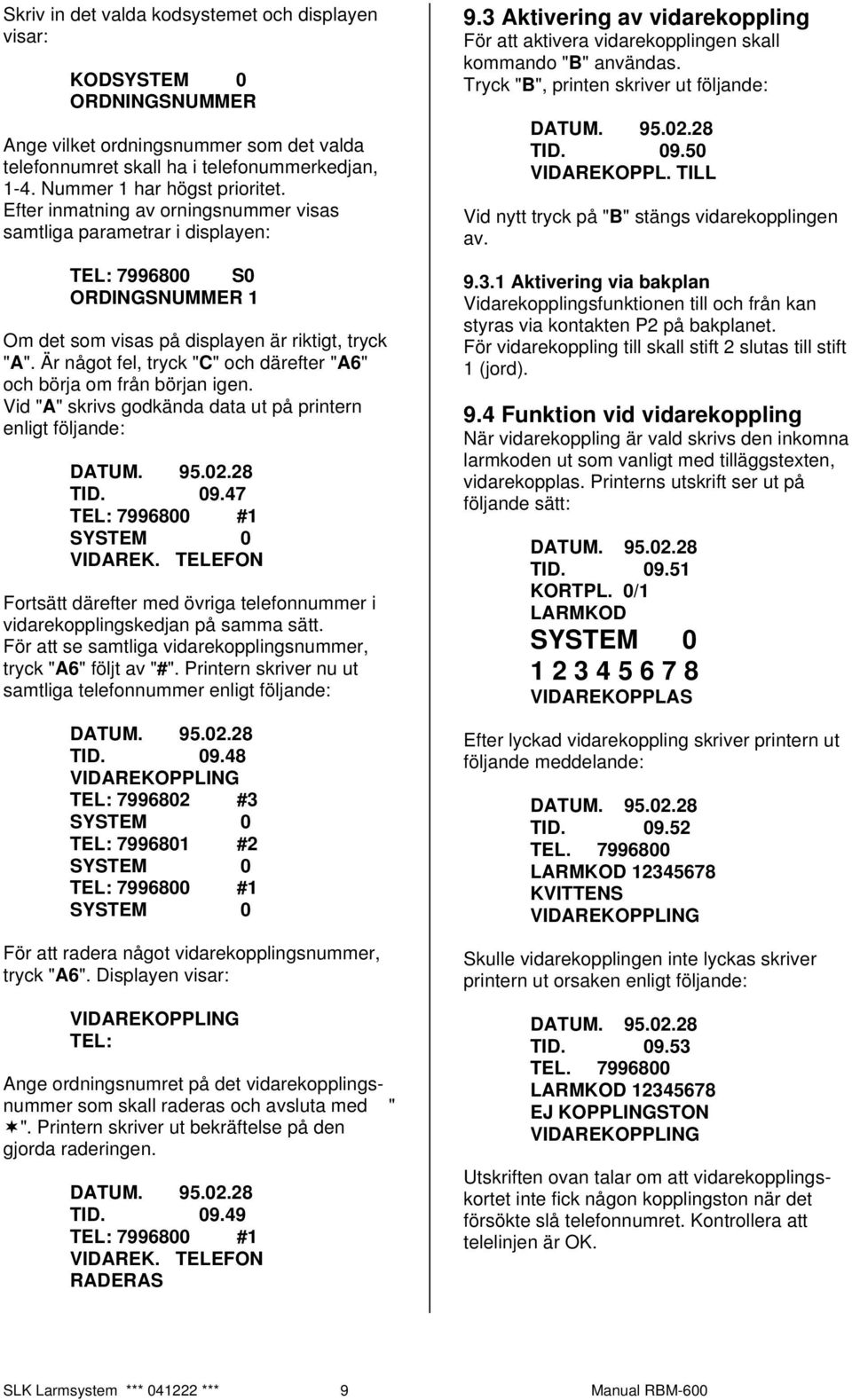 Är något fel, tryck "C" och därefter "A6" och börja om från början igen. Vid "A" skrivs godkända data ut på printern enligt följande: TID. 09.47 TEL: 7996800 #1 VIDAREK.