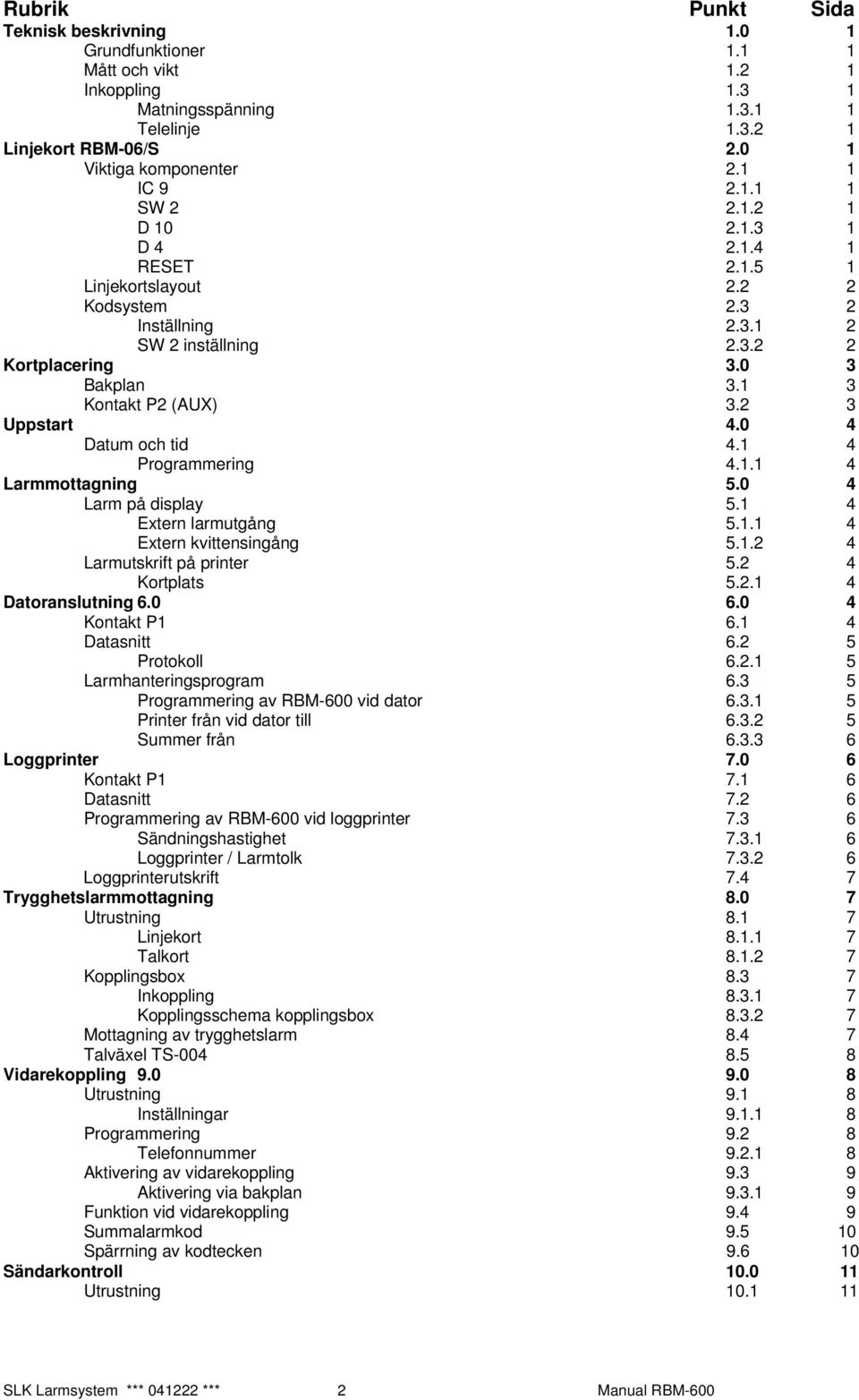 1 3 Kontakt P2 (AUX) 3.2 3 Uppstart 4.0 4 Datum och tid 4.1 4 Programmering 4.1.1 4 Larmmottagning 5.0 4 Larm på display 5.1 4 Extern larmutgång 5.1.1 4 Extern kvittensingång 5.1.2 4 Larmutskrift på printer 5.