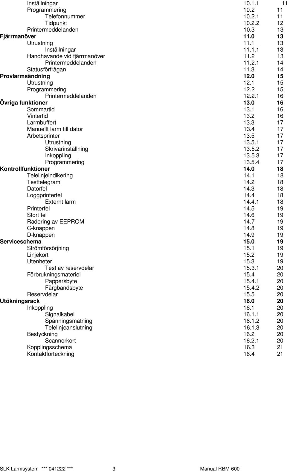 1 16 Vintertid 13.2 16 Larmbuffert 13.3 17 Manuellt larm till dator 13.4 17 Arbetsprinter 13.5 17 Utrustning 13.5.1 17 Skrivarinställning 13.5.2 17 Inkoppling 13.5.3 17 Programmering 13.5.4 17 Kontrollfunktioner 14.