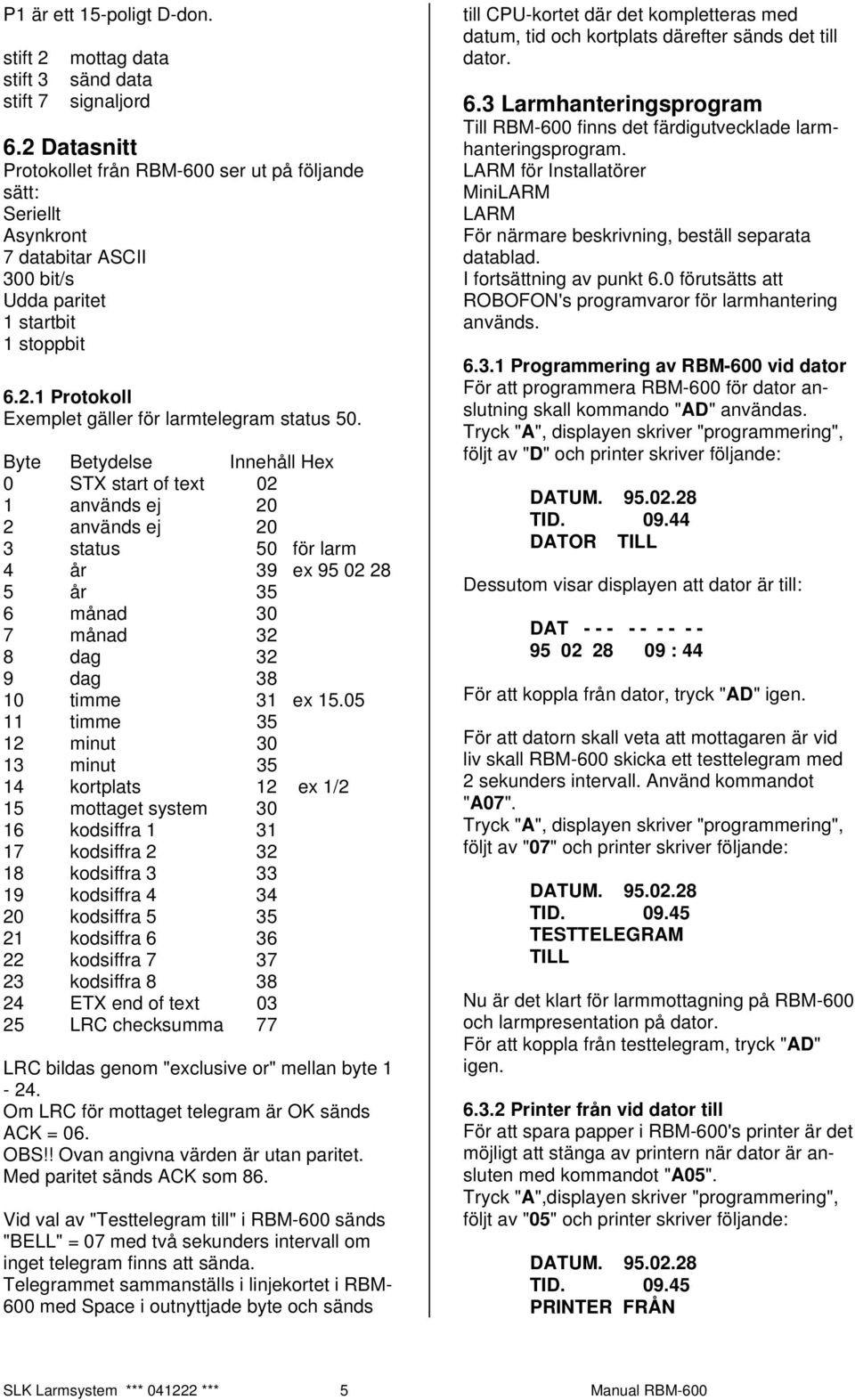 Byte Betydelse Innehåll Hex 0 STX start of text 02 1 används ej 20 2 används ej 20 3 status 50 för larm 4 år 39 ex 95 02 28 5 år 35 6 månad 30 7 månad 32 8 dag 32 9 dag 38 10 timme 31 ex 15.